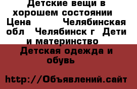 Детские вещи в хорошем состоянии › Цена ­ 200 - Челябинская обл., Челябинск г. Дети и материнство » Детская одежда и обувь   